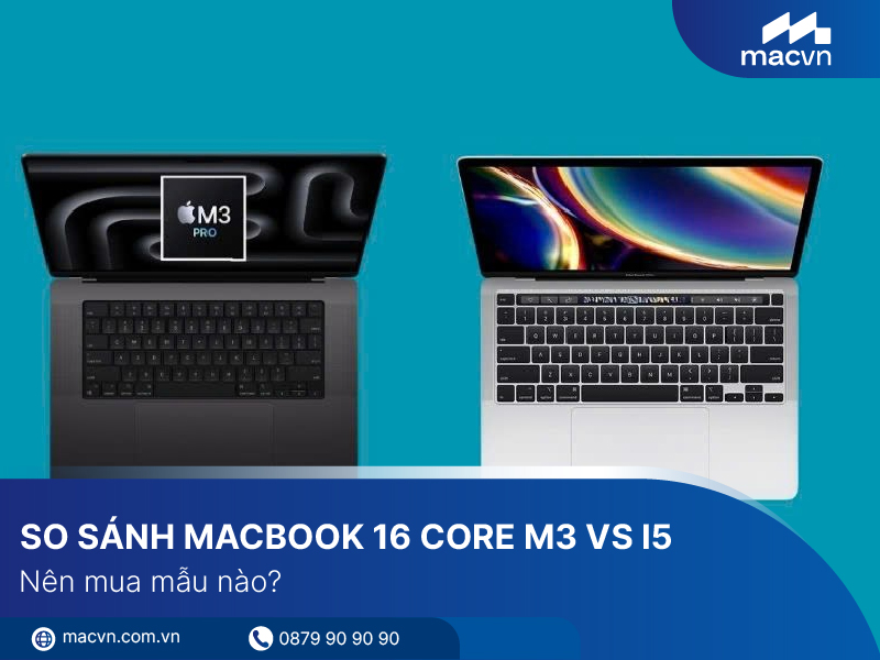 So sánh Macbook 16 Core M3 vs i5: Nên mua mẫu nào?