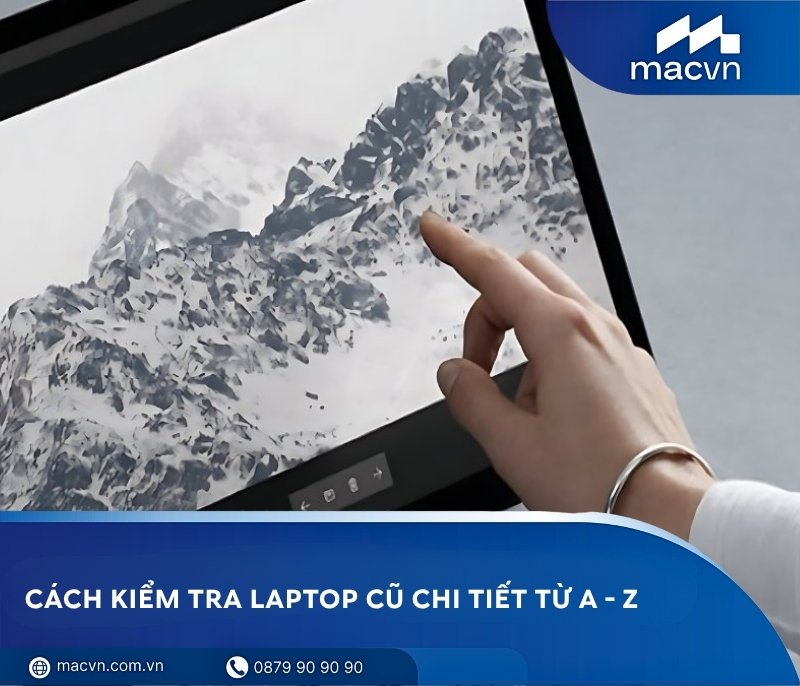 Cách kiểm tra laptop cũ trước khi mua chi tiết từ A - Z