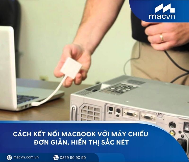 Cách kết nối MacBook với máy chiếu đơn giản, hiển thị sắc nét
