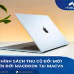Chính sách thu cũ đổi mới, lên đời MacBook tại MACVN