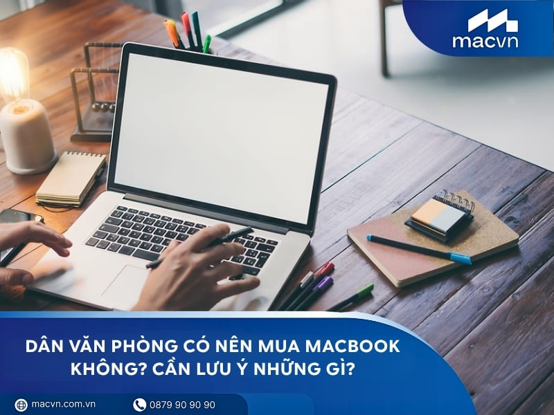 Dân văn phòng có nên mua MacBook không? Cần lưu ý những gì?