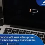 MacBook mới mua nên sạc bao lâu? Cách sạc hạn chế chai pin
